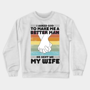 I asked god to make me a better man he sent me my wife Crewneck Sweatshirt